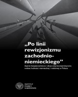Po linii rewizjonizmu zachodnioniemieckiego. Aparat bezpieczeństwa i akcja antyrewizjonistyczna wobec ludności niemieckiej i rodzimej w Polsce