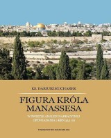 Figura króla Manassesa. W świetle analizy narracyjnej opowiadania 2 Krn 33,1-20. Seria: Prace Wydziału Teologii 212