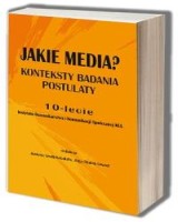 Jakie media? Konteksty, badania, postulaty. 10 - lecie Instytutu Dziennikarstwa i Komunikacji Społecznej KUL