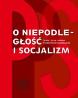 O niepodległość i socjalizm. Studia i szkice z dziejów polskiej Partii Socjalistycznej