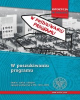 W poszukiwaniu programu. Studia i szkice z dziejów opozycji politycznej w PRL 1976-1989. Seria: Opozycja w Polsce