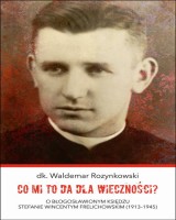 Co mi to da dla wieczności? O błogosławionym księdzu Stefanie Wincentym Frelichowskim (1913-1945) 