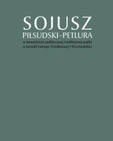 Sojusz Piłsudski-Petlura w kontekście politycznej i militarnej walki o kształt Europy Środkowej i Wschodniej