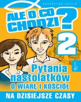 Ale o co chodzi? 2. Pytania nastolatków o wiarę i kościół na dzisiejsze czasy