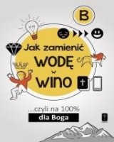 Jak zamienić wodę w wino... czyli na 100 % dla Boga cz. B