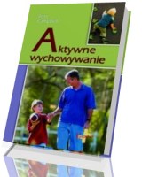 Aktywne wychowywanie. Jak pozytywnie wpływać na rozwój emocjonalny i społeczny dziecka