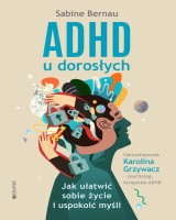 ADHD u dorosłych. Jak ułatwić sobie życie i uspokoić myśli