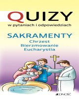 Sakramenty. Chrzest. Bierzmowanie. Eucharystia. Quizy w pytaniach i odpowiedziach
