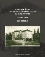 Salezjański Instytut Teologiczny w Krakowie 1939-1945. Kronika. Seria: Źródła i monografie 524