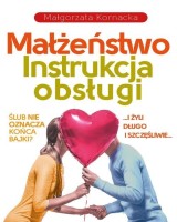 Małżeństwo. Instrukcja obsługi. I żyli długo i szczęśliwie? Czy ślub musi oznaczać koniec bajki?