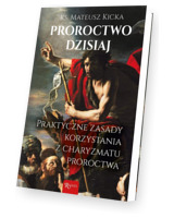 Proroctwo dzisiaj. Praktyczne zasady korzystania z charyzmatu proroctwa