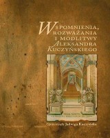 Wspomnienia, rozważania i modlitwy Aleksandra Kuczyńskiego. Seria: Źródła i monografie 526