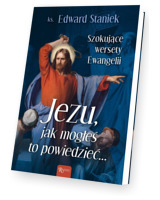 Jezu Jak mogłeś to powiedzieć? Szokujące wersety Ewangelii