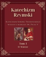 Katechizm Rzymski. Tom 1. O wierze. Katechizm Soboru Trydenckiego wydany z rozkazu św. Piusa V