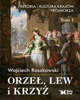 Orzeł, lew i krzyż. Historia i kultura krajów. Trójmorza. Tom 1