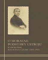 O moralne podstawy ustroju. Wybór pism Ignacego Czumy (1891-1963)