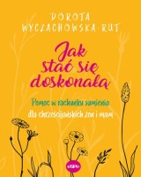 Jak stać się doskonałą. Pomoc w rachunku sumienia dla chrześcijańskich żon i mam