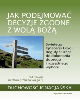 Jak podejmować decyzje zgodne z wolą Bożą. Świętego Ignacego Loyoli Reguły służące do dokonania dobrego i rozsądnego wyboru