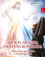 Święta siostra Faustyna Kowalska. Niezwykłe spotkania z Panem Jezusem