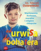 Od urwisa do bohatera. Wychowanie duchowe, moralne i religijne chłopców