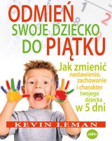 Odmień swoje dziecko do piątku. Jak zmienić nastawienie, zachowanie i charakter twojego dziecka w 5 dni