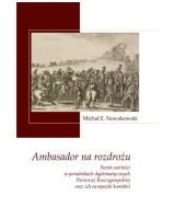 Ambasador na rozdrożu. Świat wartości w poradnikach dyplomatycznych Pierwszej Rzeczypospolitej oraz ich europejski kontekst. Seria: Studia i Materiały z Dziejów Literatury Wczesnonowożytnej. Tom 10