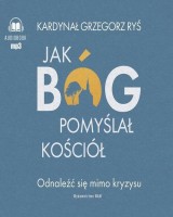 Jak Bóg pomyślał Kościół. Odnaleźć się mimo kryzysu (audiobook)