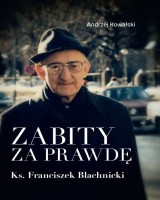 Zabity za prawdę Ks. Franciszek Blachnicki. Działania komunistycznych służb specjalnych przeciwko ks. Franciszkowi Blachnickiemu w latach 1982
