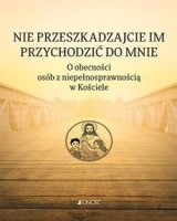 Nie przeszkadzajcie im przychodzić do Mnie. O obecności osób z niepełnosprawnością w Kościele