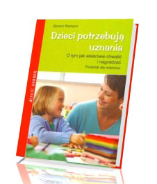 Dzieci potrzebują uznania. O tym jak właściwie chwalić i nagradzać. Poradnik dla rodziców i wychowawców