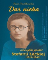Dar nieba. Niezwykła postać Stefanii Łąckiej (1914-1946)
