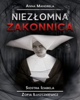Niezłomna zakonnica. Siostra Izabela Zofia Łuszczkiewicz