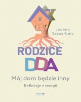 Rodzice DDA Mój dom będzie inny. Refleksje z terapii