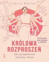 Królowa rozproszeń. Jak porządkować życiowy chaos Poradnik dla kobiet z ADHD