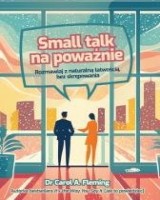 Small talk na poważnie. Rozmawiaj z naturalną łatwością, bez skrępowania