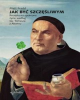 Jak być szczęśliwym. Recepta na spełnione życie według św. Tomasza z Akwinu 