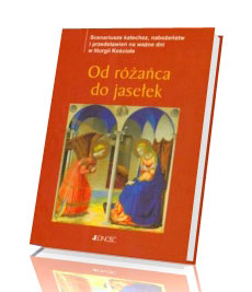 Od różańca do jasełek. Scenariusze katechez, nabożeństw i przedstawień na ważne dni w liturgii Kościoła