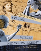Stać się więcej niż człowiekiem? Studia krytyczne na temat transhumanizmu