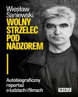 Wolny strzelec pod nadzorem. Autobiograficzny reportaż o ludziach i filmach.