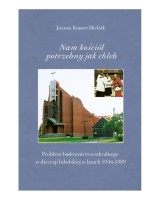 Nam kościół potrzebny jak chleb. Problem budownictwa sakralnego w diecezji lubelskiej w latach 1944 -1989