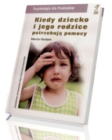 Kiedy dziecko i jego rodzice potrzebują pomocy. Seria: Psychologia dla Praktyków