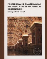 Postępowanie z materiałami archiwalnymi w archiwach kościelnych. Katalog dobrych praktyk