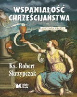 Wspaniałość chrześcijaństwa. Anatomia wiary 1