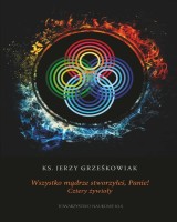 Wszystko mądrze stworzyłeś Panie! Cztery żywioły. Seria: Prace Wydziału Teologii