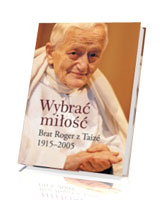 Wybrać miłość. Brat Roger z Taizé 1915 - 2005