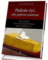 Pięknie żyć, aby pięknie umierać. Refleksje nad Testamentem Jana Pawła II