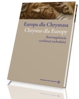 Europa dla Chrystusa. Chrystus dla Europy. Reewangelizacja cywilizacji zachodniej