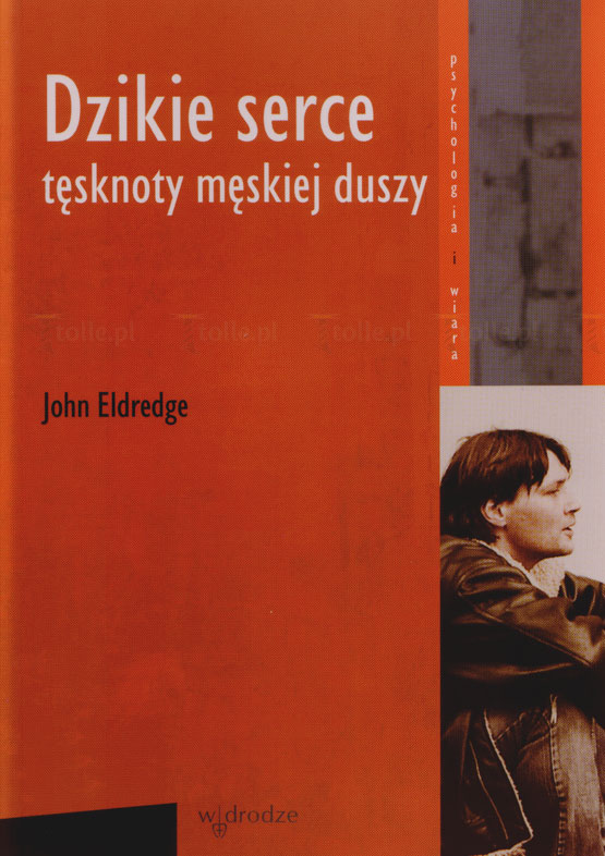 Dzikie serce. Tęsknoty męskiej duszy. Seria: Psychologia i wiara - Klub Książki Tolle.pl